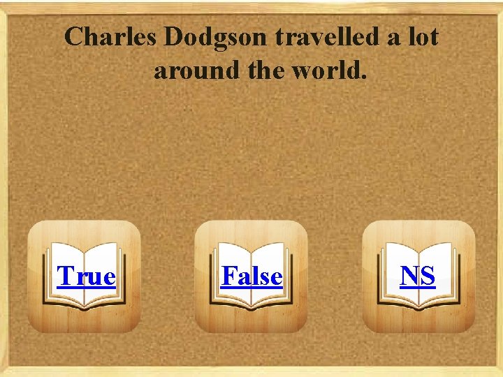 Charles Dodgson travelled a lot around the world. True False NS 