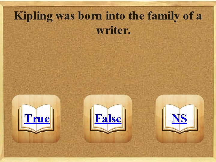 Kipling was born into the family of a writer. True False NS 