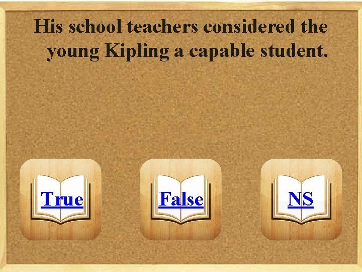 His school teachers considered the young Kipling a capable student. True False NS 