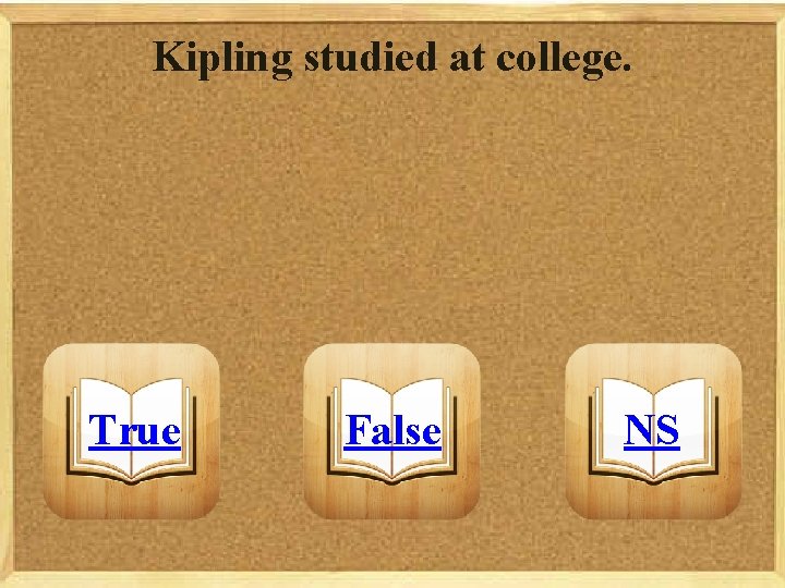 Kipling studied at college. True False NS 