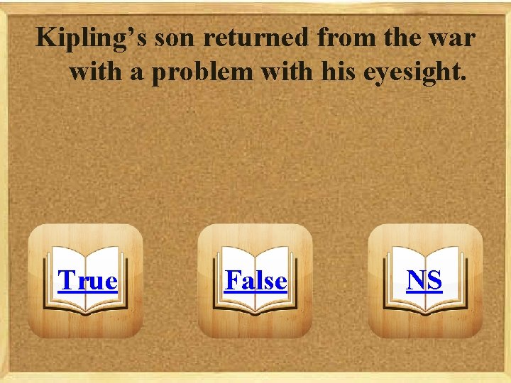 Kipling’s son returned from the war with a problem with his eyesight. True False
