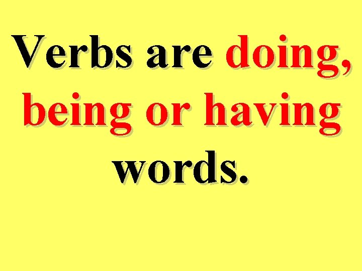 Verbs are doing, being or having words. 