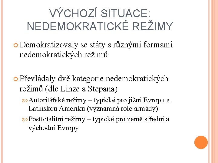 VÝCHOZÍ SITUACE: NEDEMOKRATICKÉ REŽIMY Demokratizovaly se státy s různými formami nedemokratických režimů Převládaly dvě VÝCHOZÍ SITUACE: NEDEMOKRATICKÉ REŽIMY Demokratizovaly se státy s různými formami nedemokratických režimů Převládaly dvě
