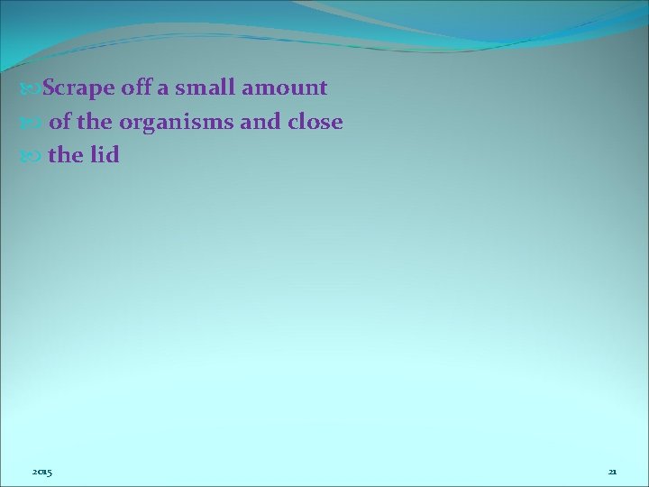  Scrape off a small amount of the organisms and close the lid 2015