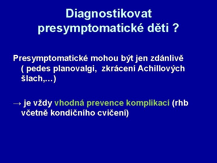 Diagnostikovat presymptomatické děti ? Presymptomatické mohou být jen zdánlivě ( pedes planovalgi, zkrácení Achillových