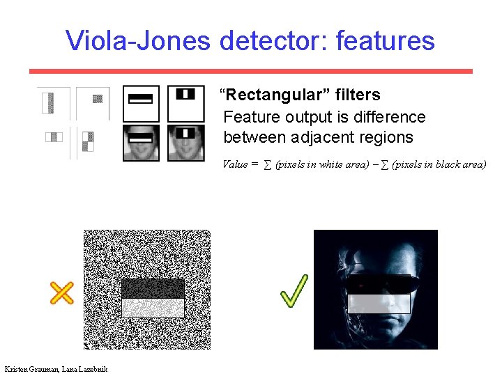 Viola-Jones detector: features “Rectangular” filters Feature output is difference between adjacent regions Value =