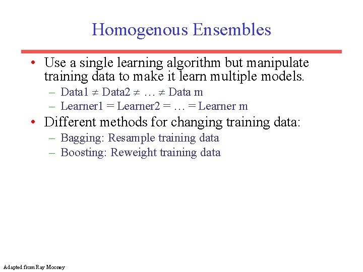 Homogenous Ensembles • Use a single learning algorithm but manipulate training data to make