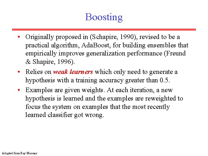Boosting • Originally proposed in (Schapire, 1990), revised to be a practical algorithm, Ada.