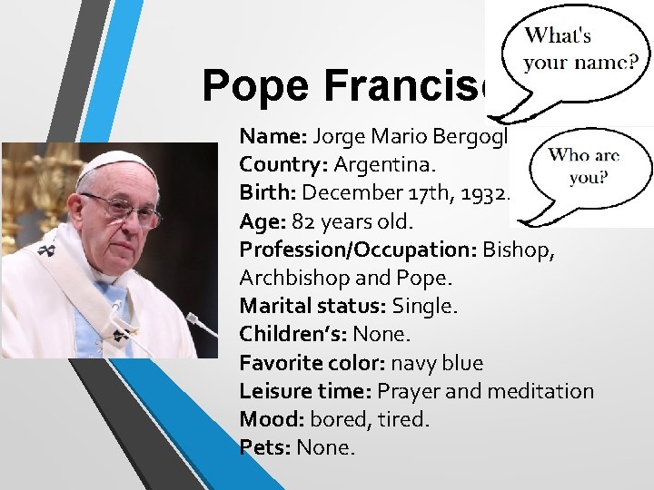 Pope Francisco Name: Jorge Mario Bergoglio. Country: Argentina. Birth: December 17 th, 1932. Age: