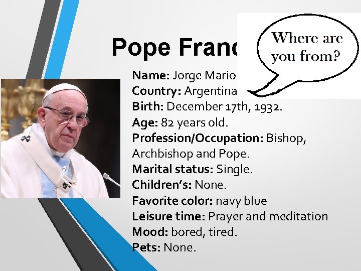 Pope Francisco Name: Jorge Mario Bergoglio. Country: Argentina. Birth: December 17 th, 1932. Age: