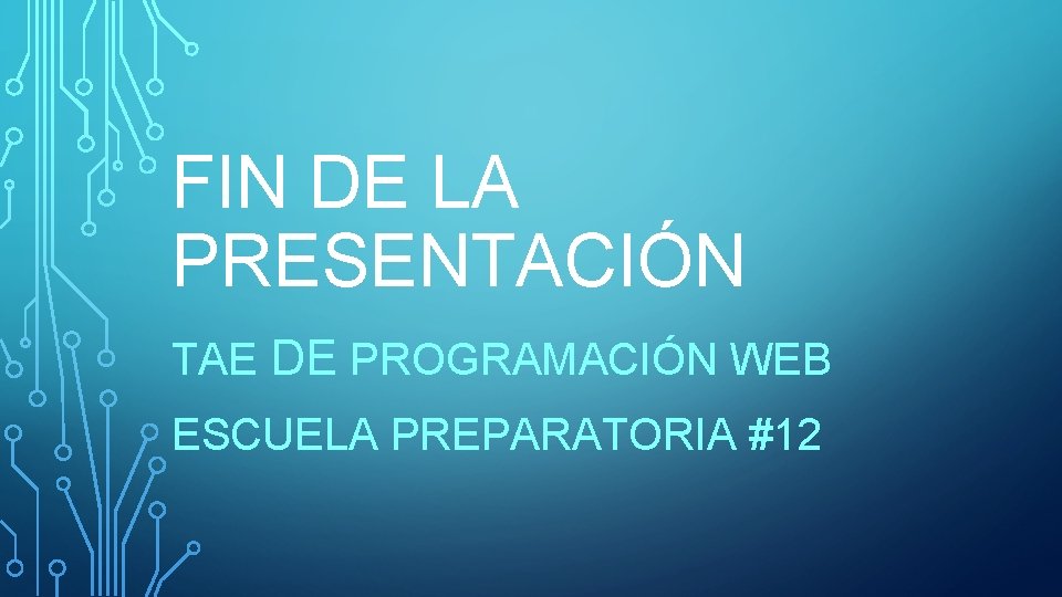 FIN DE LA PRESENTACIÓN TAE DE PROGRAMACIÓN WEB ESCUELA PREPARATORIA #12 