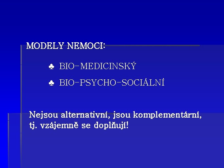 MODELY NEMOCI: ♣ BIO-MEDICINSKÝ ♣ BIO-PSYCHO-SOCIÁLNÍ Nejsou alternativní, jsou komplementární, tj. vzájemně se doplňují!