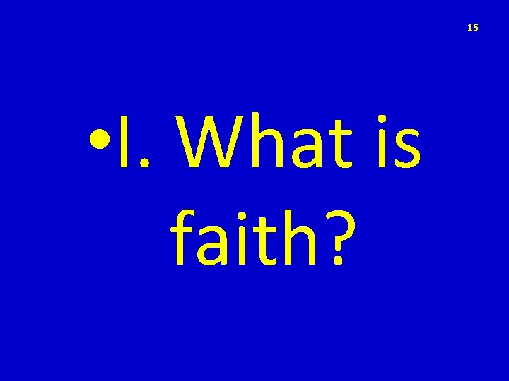 15 • I. What is faith? 