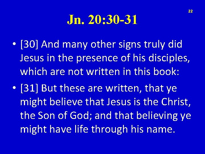 Jn. 20: 30 -31 22 • [30] And many other signs truly did Jesus