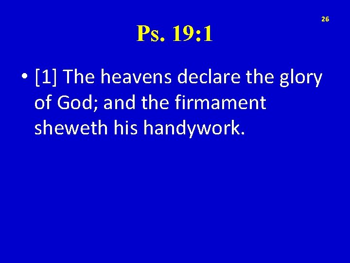 Ps. 19: 1 26 • [1] The heavens declare the glory of God; and