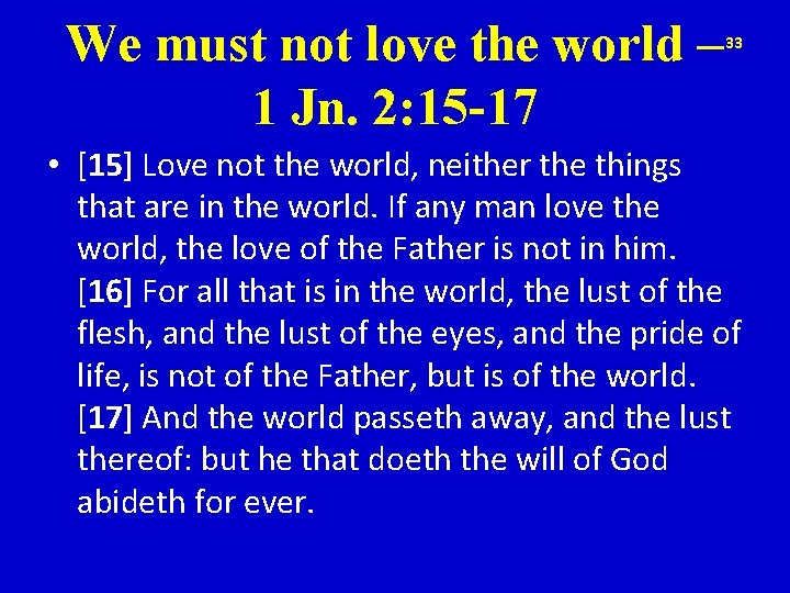 We must not love the world – 1 Jn. 2: 15 -17 33 •