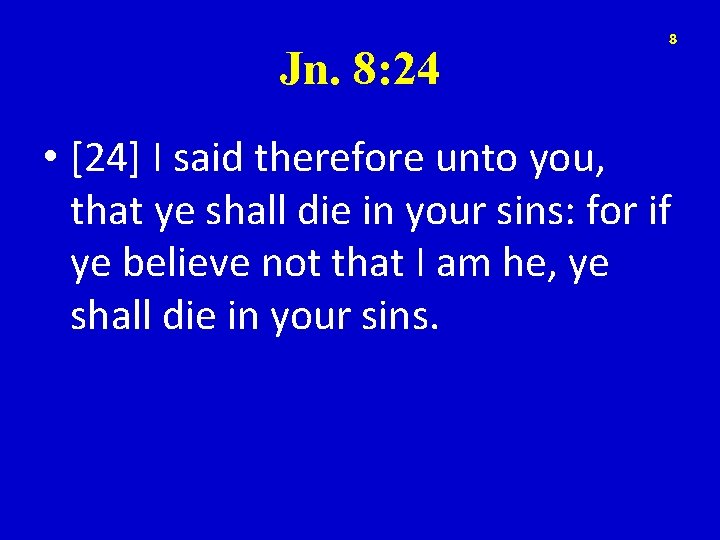 Jn. 8: 24 8 • [24] I said therefore unto you, that ye shall