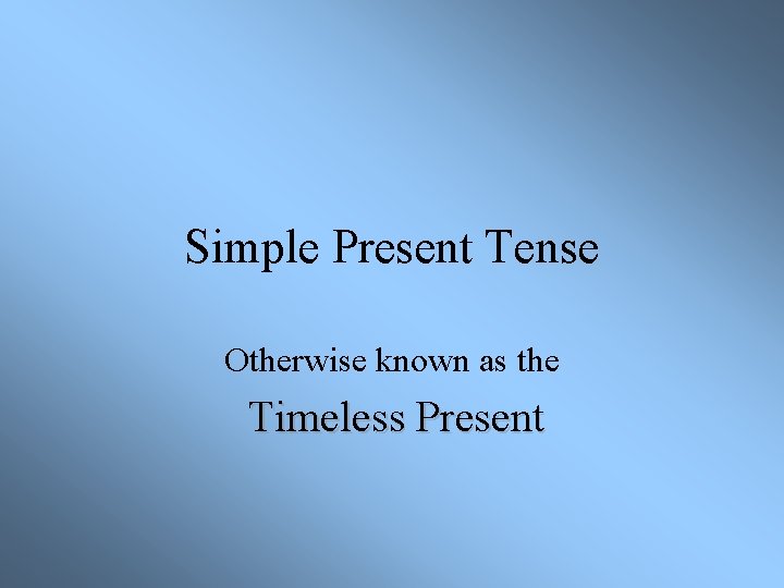 Simple Present Tense Otherwise known as the Timeless Present 