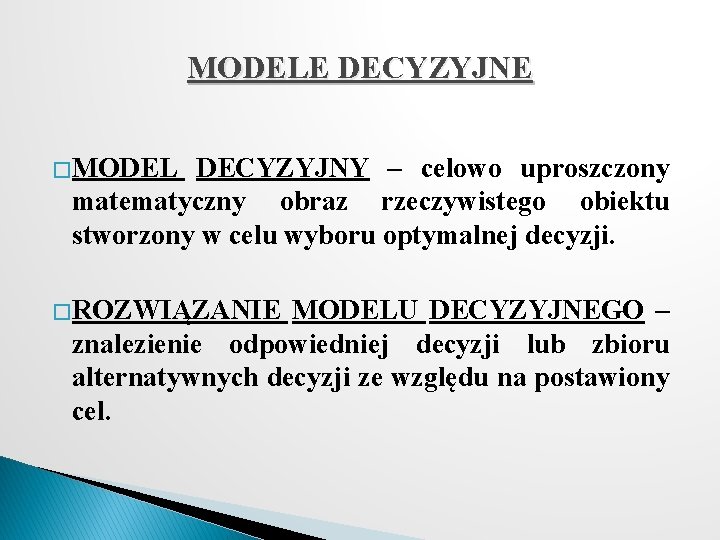 MODELE DECYZYJNE � MODEL DECYZYJNY – celowo uproszczony matematyczny obraz rzeczywistego obiektu stworzony w