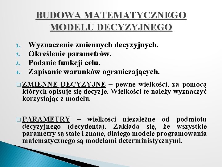 BUDOWA MATEMATYCZNEGO MODELU DECYZYJNEGO 1. 2. 3. 4. Wyznaczenie zmiennych decyzyjnych. Określenie parametrów. Podanie