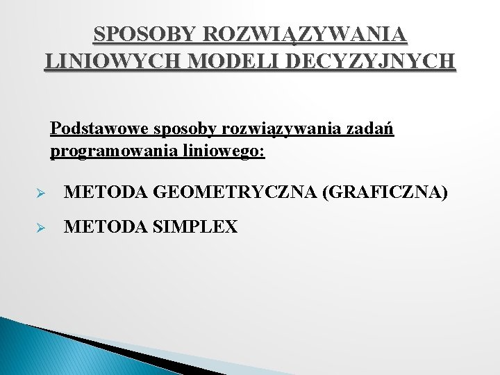 SPOSOBY ROZWIĄZYWANIA LINIOWYCH MODELI DECYZYJNYCH Podstawowe sposoby rozwiązywania zadań programowania liniowego: Ø METODA GEOMETRYCZNA