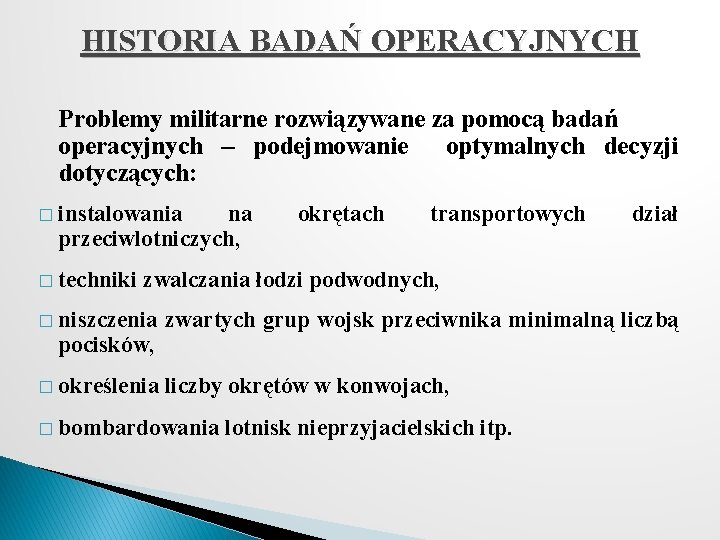 HISTORIA BADAŃ OPERACYJNYCH Problemy militarne rozwiązywane za pomocą badań operacyjnych – podejmowanie optymalnych decyzji