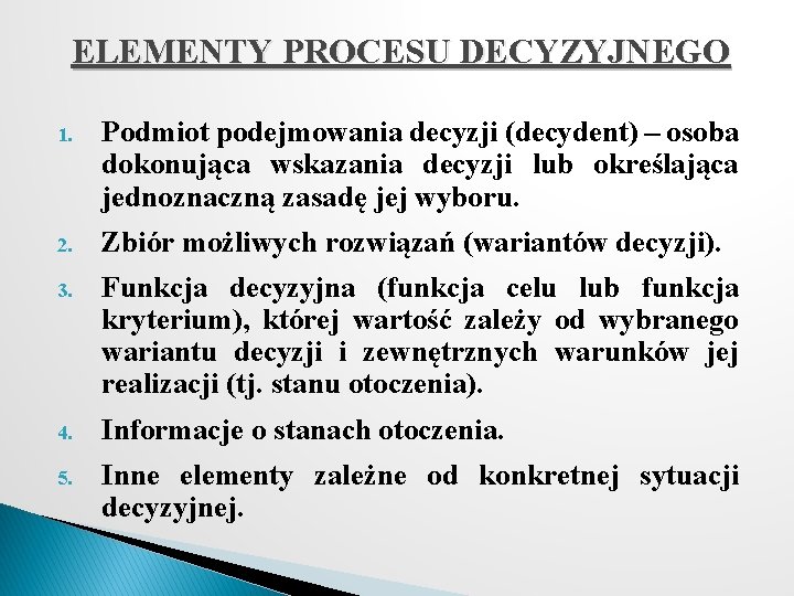 ELEMENTY PROCESU DECYZYJNEGO 1. Podmiot podejmowania decyzji (decydent) – osoba dokonująca wskazania decyzji lub