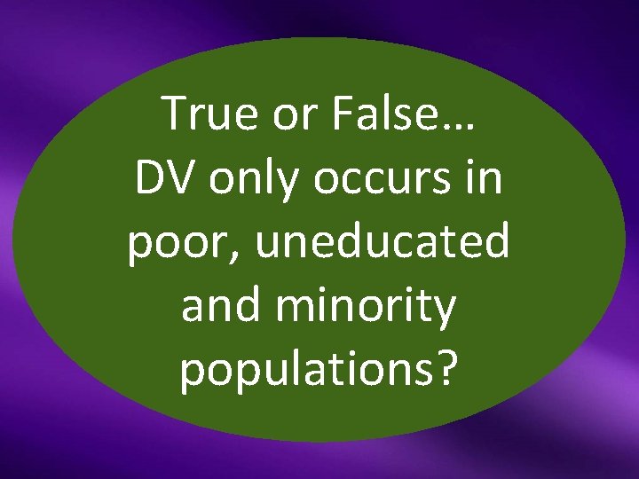 True or False… DV only occurs in poor, uneducated and minority populations? 