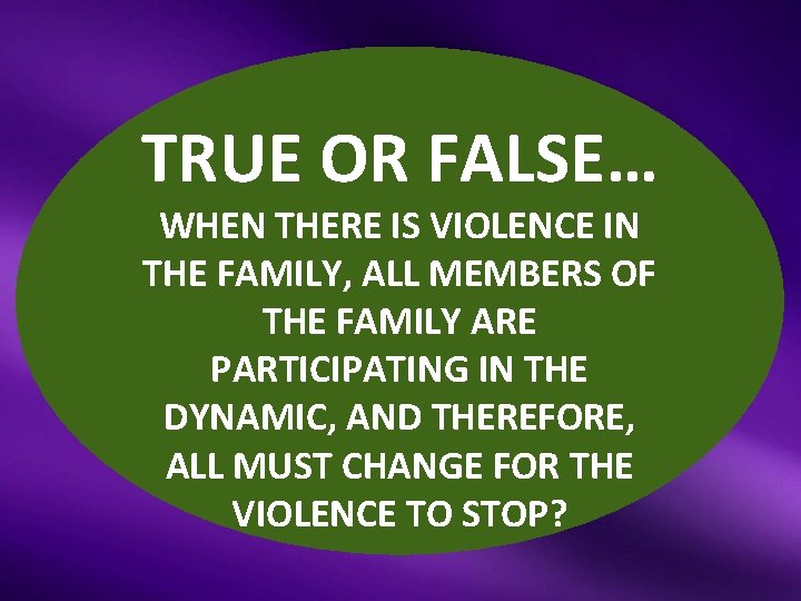 TRUE OR FALSE… WHEN THERE IS VIOLENCE IN THE FAMILY, ALL MEMBERS OF THE