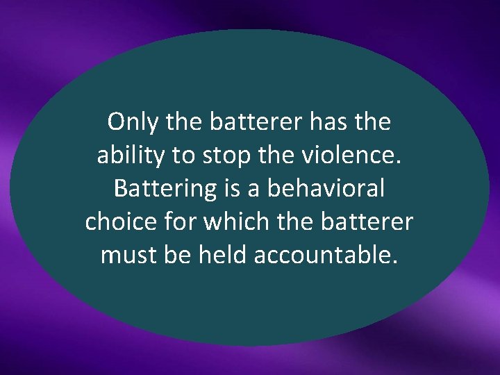 Only the batterer has the ability to stop the violence. Battering is a behavioral