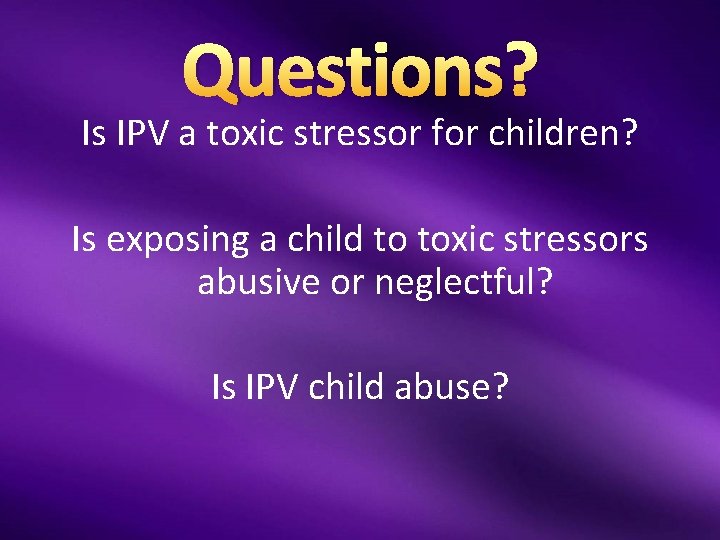 Questions? Is IPV a toxic stressor for children? Is exposing a child to toxic