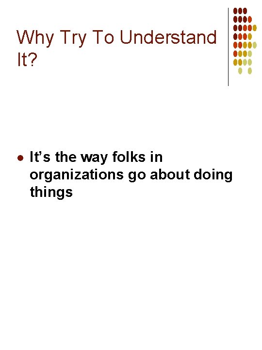 Why Try To Understand It? l It’s the way folks in organizations go about
