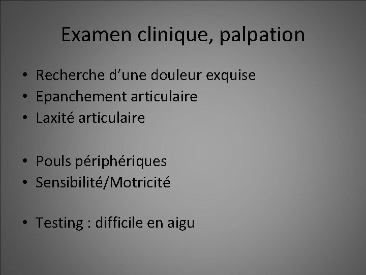 Examen clinique, palpation • Recherche d’une douleur exquise • Epanchement articulaire • Laxité articulaire