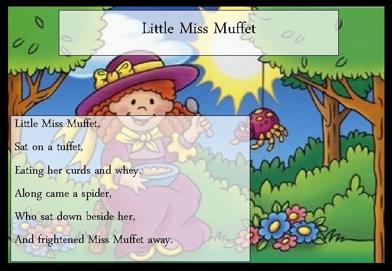 Little Miss Muffet, Sat on a tuffet, Eating her curds and whey. Along came