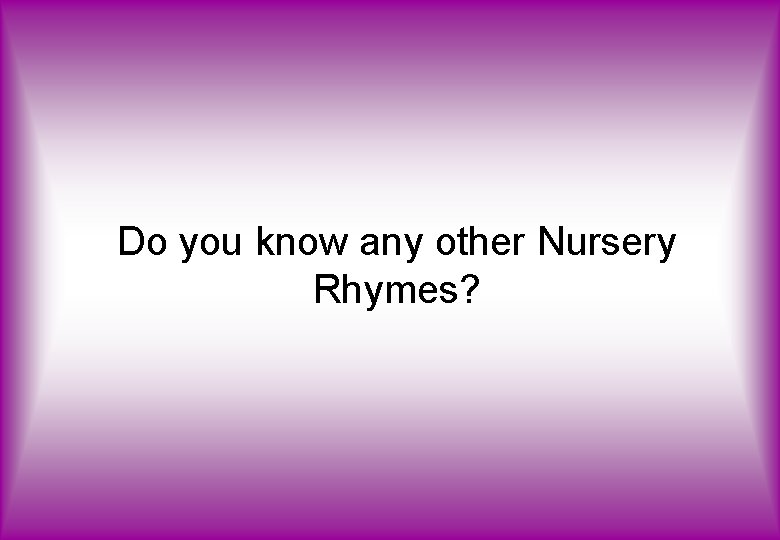 Do you know any other Nursery Rhymes? 