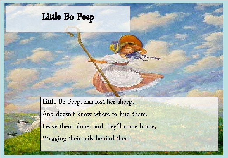 Little Bo Peep, has lost her sheep, And doesn’t know where to find them.