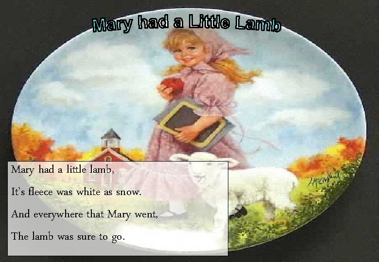 Mary had a little lamb, It’s fleece was white as snow. And everywhere that