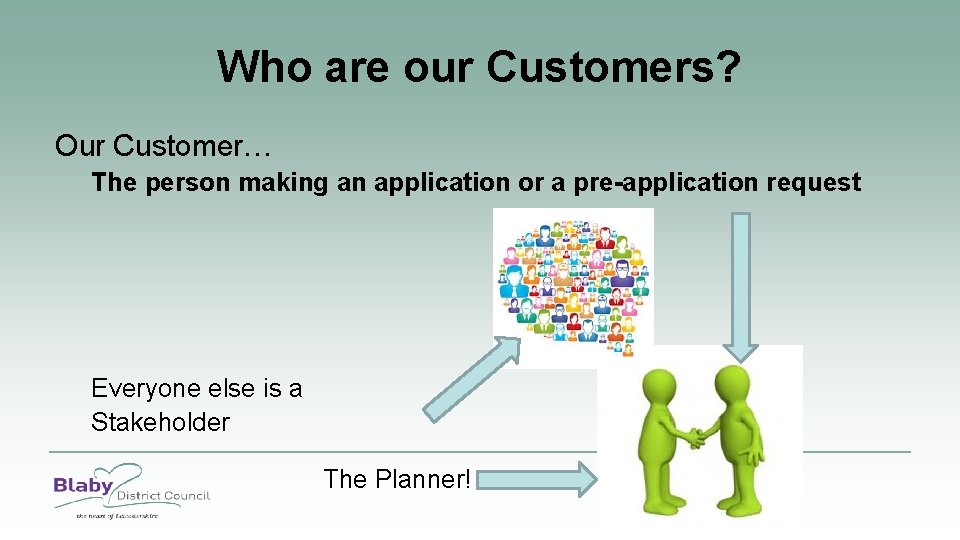 Who are our Customers? Our Customer… The person making an application or a pre-application