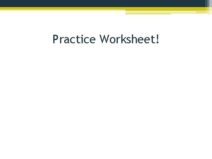 Practice Worksheet! 