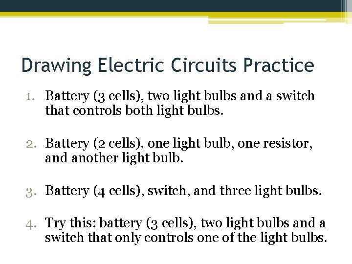 Drawing Electric Circuits Practice 1. Battery (3 cells), two light bulbs and a switch