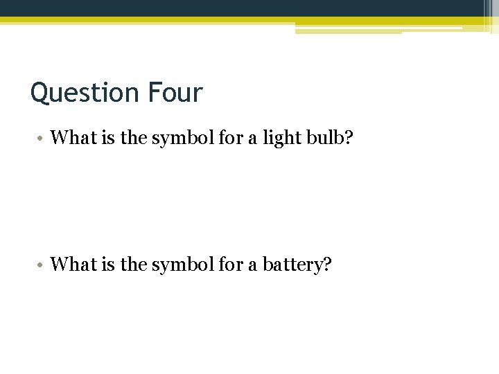 Question Four • What is the symbol for a light bulb? • What is