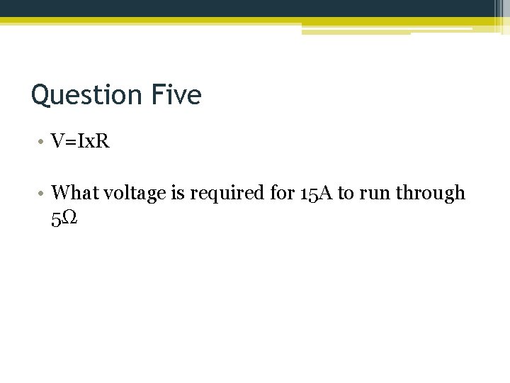 Question Five • V=Ix. R • What voltage is required for 15 A to