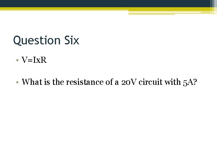 Question Six • V=Ix. R • What is the resistance of a 20 V