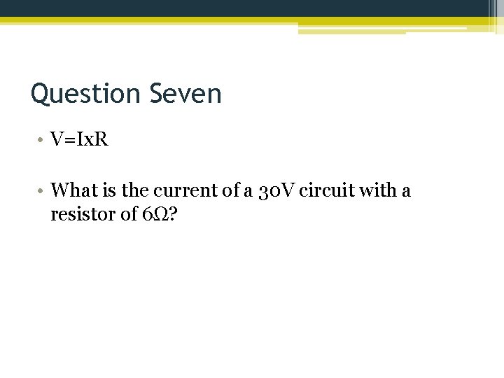 Question Seven • V=Ix. R • What is the current of a 30 V