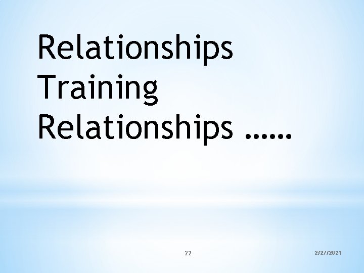 Relationships Training Relationships …… 22 2/27/2021 