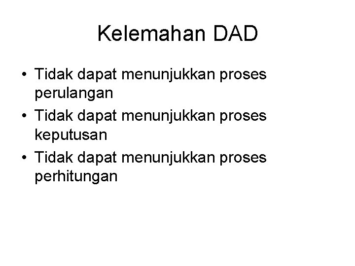 Kelemahan DAD • Tidak dapat menunjukkan proses perulangan • Tidak dapat menunjukkan proses keputusan Kelemahan DAD • Tidak dapat menunjukkan proses perulangan • Tidak dapat menunjukkan proses keputusan
