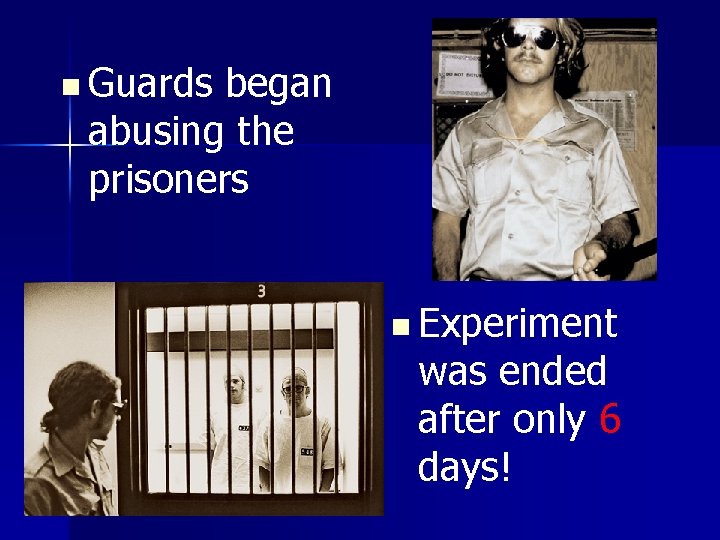 n Guards began abusing the prisoners n Experiment was ended after only 6 days!