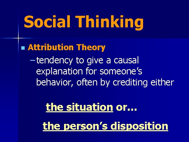 Social Thinking n Attribution Theory – tendency to give a causal explanation for someone’s