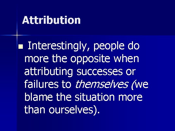 Attribution n Interestingly, people do more the opposite when attributing successes or failures to