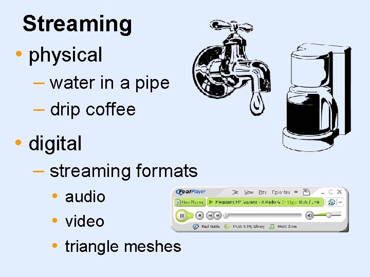 Streaming • physical – water in a pipe – drip coffee • digital –